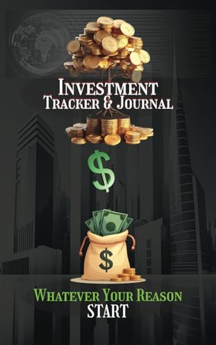 Investment Tracker & Journal: Whatever your reason, Start: For beginners, advanced and experts to track your investing journey! Get that Money!