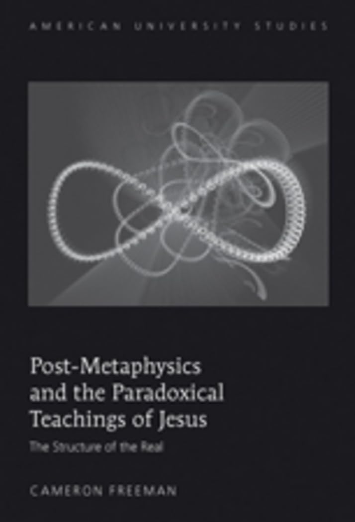 Post-Metaphysics and the Paradoxical Teachings of Jesus: The Structure of the Real (American University Studies)