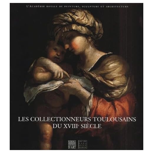 Les collectionneurs toulousains du XVIIIème siècle. L'académie royale de peinture, sculpture et architecture, 1750-1793