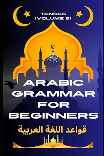 Arabic Grammar for Beginners 2: Tenses: Learn the Grammar You Need for Everyday Conversations in Arabic (Master Arabic with the Comprehensive 7-Book Series)