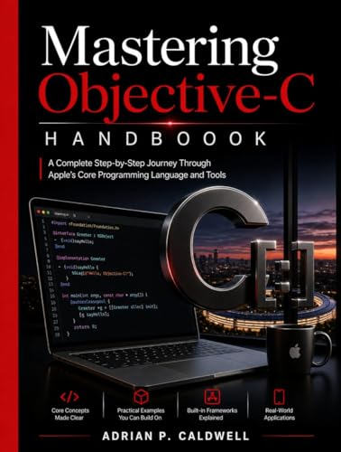 Mastering Objective-C Handbook: A Complete Step-by-Step Journey Through Apple’s Core Programming Language and Tools