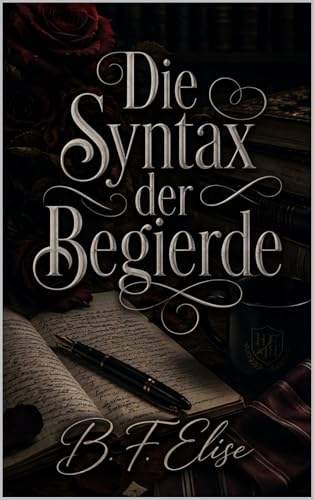 Die Syntax der Begierde: Eine Dark Academia Slow Burn Romance voller Geheimnisse, verbotener Anziehung und emotionaler Spannung (Dark Romance: Dominante … und Intensive Psychologische Erotik)