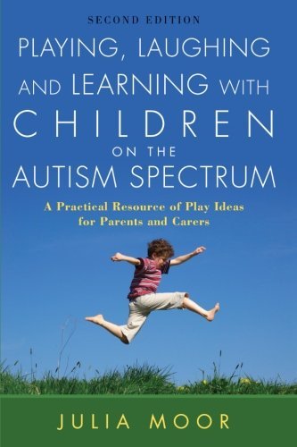 Playing, Laughing and Learning with Children on the Autism Spectrum, Second Edition: A Practical Resource of Play Ideas for Parents and Carers: A Practical ... Ideas for Parents and Carers Second Edition