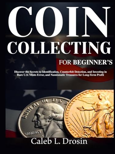 Coin Collecting for Beginner’s: Discover the Secrets to Identification, Counterfeit Detection, and Investing in Rare U.S. Mints Error, and Numismatic Treasures for Long-Term Profit