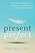 Present Perfect: A Mindfulness Approach to Letting Go of Perfectionism and the Need for Control