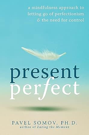 Present Perfect: A Mindfulness Approach to Letting Go of Perfectionism and the Need for Control Present Perfect: A Mindfulness Approach to Letting Go of Perfectionism and the Need for Control book cover