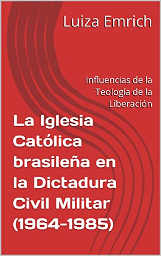 La Iglesia Católica brasileña en la Dictadura Civil Militar (1964-1985): Influencias de la Teología de la Liberación (Spanish Edition)