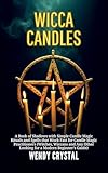 Wicca Candles: A Book of Shadows with Simple Candle Magic Rituals amd Spells that Work Fast for Candle Magic Practitioners (Witches, Wiccans and Any Other Looking for a Modern Beginner's Guide)