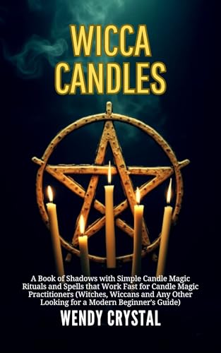 Wicca Candles: A Book of Shadows with Simple Candle Magic Rituals and Spells that Work Fast for Candle Magic Practitioners (Witches, Wiccans and Any Other Looking for a Modern Beginner's Guide)