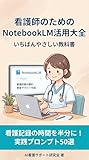 看護師のためのNotebookLM活用大全 - いちばんやさしい教科書: 看護記録・エビデンス検索・カンファレンス資料を最速で完成する完全ガイド AI活用術シリーズ - NotebookLM編 (AI実践ブックス)