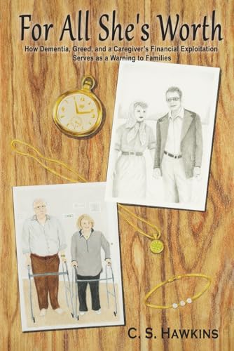 FOR ALL SHE'S WORTH: HOW DEMENTIA, GREED, AND A CAREGIVER’S FINANCIAL EXPLOITATION SERVES AS A WARNING TO FAMILIES