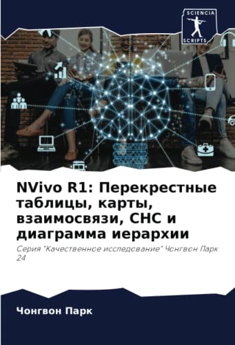NVivo R1: Перекрестные таблицы, карты, взаимосвязи, СНС и диаграмма иерархии: Серия "Качественное исследование" Чонгвон Парк 24 (Russian Edition)