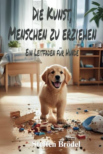 Die Kunst, Menschen zu erziehen – Ein Leitfaden für Hunde: Lustige Kurzgeschichten, die dir dein Hund erzählt (Schön Sarkastisch – Wenn du nicht jeden ... falsch. Humor ist für jeden da., Band 2)
