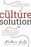The Culture Solution: A Practical Guide to Building a Dynamic Culture so People Love Coming to Work and Accomplishing Great Things Together