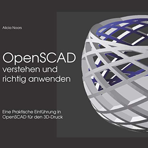 OpenSCAD verstehen und richtig anwenden: Eine praktische Einführung in OpenSCAD für den 3D-Druck (German Edition) - Noors, Alicia
