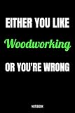  Either You Like Woodworking Or You\'re Wrong Notebook: Woodworking Gifts for Women, Men, Teens, Girls and Kids, Funny Quote blank Lined 104 Pages ... Gift Ideas, Woodworking Gift and Notebook
