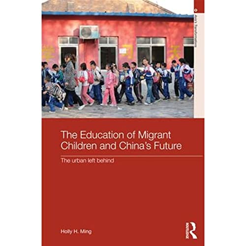 The Education of Migrant Children and China's Future: The Urban Left Behind (Routledge Studies in Asia's Transformations)
