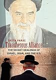 Treacherous Alliance: The Secret Dealings of Israel, Iran, and the U.S.