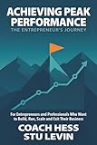 Achieving Peak Performance the Entrepreneur's Journey: For Entrepreneurs and Professionals Who Want to Build, Run, Scale and Exit Their Business
