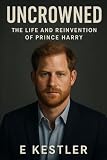 Uncrowned: The Life and Reinvention of Prince Harry