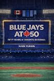 Blue Jays at 50: Fifty Years of Toronto Baseball: Stories, Stats, Trivia, and Memorable Moments from the History of the Toronto Blue Jays