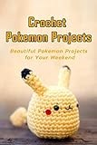  Crochet Pokemon Projects: Beautiful Pokemon Projects for Your Weekend: Cute Pokemon Pattern