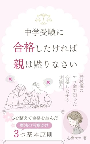 中学受験に合格したければ親は黙りなさい: 心を整えて合格を掴んだ魔法の言葉がけ3つの基本原則