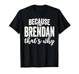 Because I'm Brendan That's Why Boy Man First Name Brendan T-Shirt