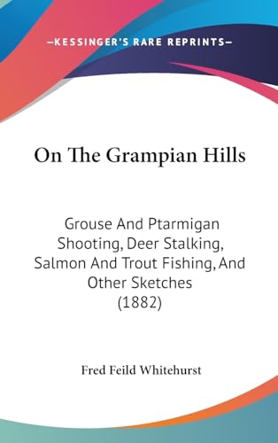 On The Grampian Hills: Grouse And Ptarmigan Shooting, Deer Stalking, Salmon And Trout Fishing, And Other Sketches (1882)