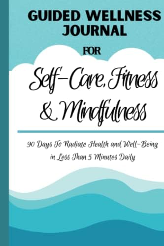 Guided Wellness Journal for Self-Care, Fitness & Mindfulness: 90 Days To Radiate Health and Well-Being in Less Than 5 Minutes Daily