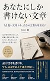 あなたにしか書けない文章: AI臭い文章から、自分の言葉を取り戻す
