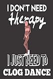  I Don\'t Need Therapy, I Just Need to Clog Dance: Clog Dance Gifts for Girls: Cute Blank lined Notebook Journal to Write in for a Women