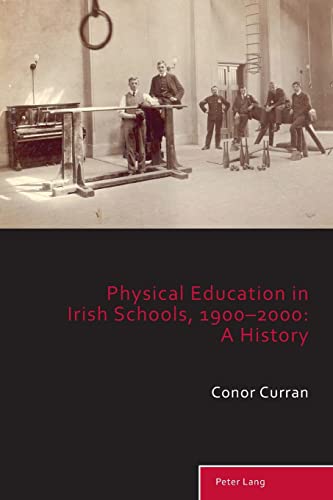 Physical Education in Irish Schools, 1900-2000: A History (Sport, History and Culture, 11)
