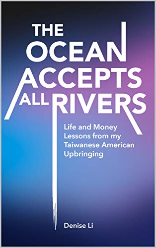 The Ocean Accepts All Rivers: Life and Money Lessons from my Taiwanese American Upbringing
