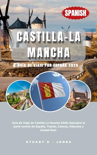 CASTILLA-LA MANCHA GUÍA DE VIAJE POR ESPAÑA 2026: Guía de Viaje de Castilla-La Mancha 2026; Descubre la parte central de España, Toledo, Cuenca, Albacete y Ciudad Real.