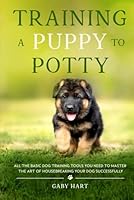 Training a Puppy to Potty: All the Basic Dog Training Tools You Need to Master the Art of Housebreaking Your Dog Successfully (Puppy Primer Series) B0D4ML74H3 Book Cover