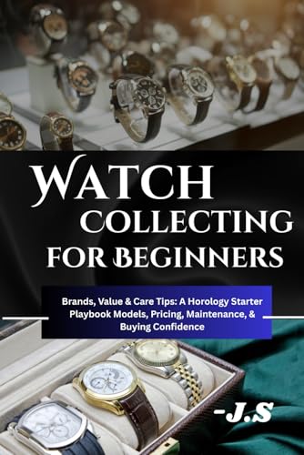 Watch Collecting for Beginners: Brands, Value & Care Tips: A Horology Starter Playbook: Models, Pricing, Maintenance, and Buying Confidence