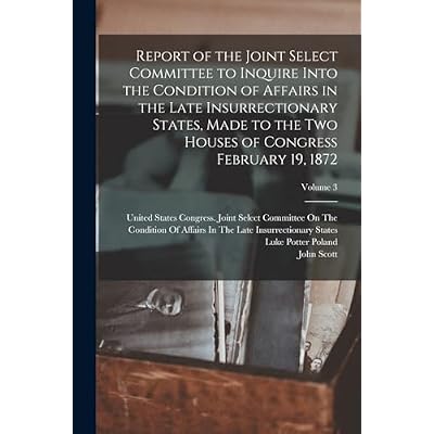 Report of the Joint Select Committee to Inquire Into the Condition of Affairs in the Late Insurrectionary States, Made to the Two Houses of Congress February 19, 1872; Volume 3