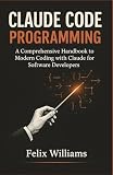 Claude Code Programming: A Comprehensive Handbook to Modern Coding with Claude for Software Developers