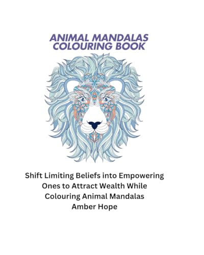 Animal Mandalas Colouring Book: Shift Limiting Beliefs into Empowering Ones to Attract Wealth While Colouring Animal Mandalas