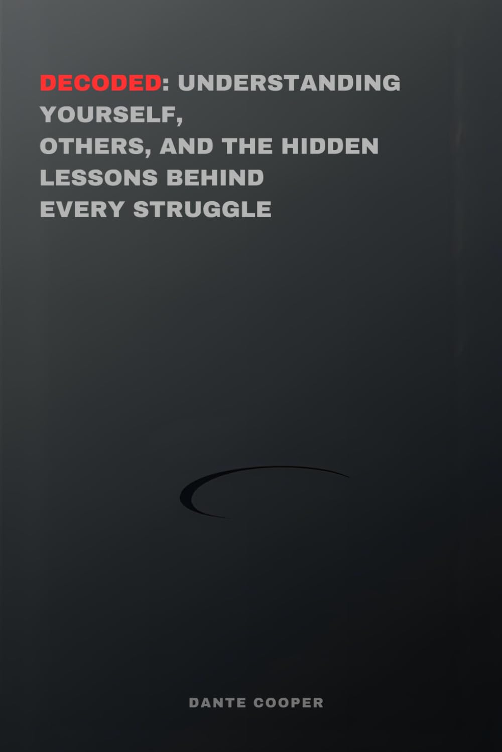 Decoded: Understanding Yourself, Others, and the Hidden Lessons Behind Every Struggle
