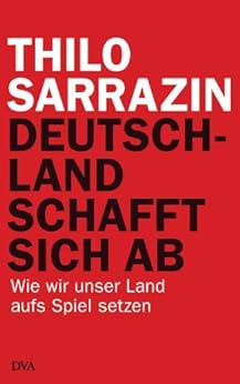 Deutschland schafft sich ab: Wie wir unser Land aufs Spiel setzen (German Edition) by [Thilo Sarrazin]