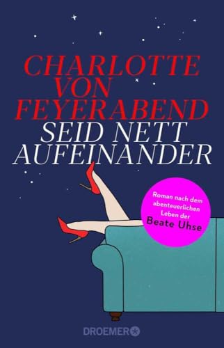 Seid nett aufeinander: Roman nach dem abenteuerlichen Leben der Beate Uhse | Eine starke Persönlichkeit, die sich als Unternehmerin für die sexuelle Befreiung der Frau einsetzte.