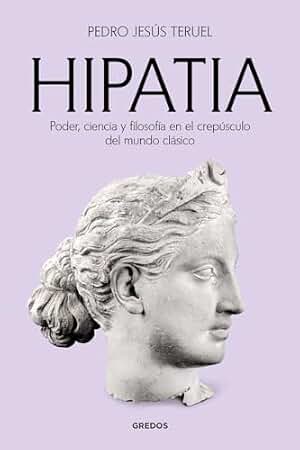 Hipatia: Poder, ciencia y filosofía en el crepúsculo del mundo clásico (Ensayos Gredos)