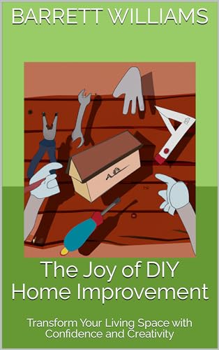 The Joy of DIY Home Improvement: Transform Your Living Space with Confidence and Creativity (English Edition)