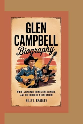 GLEN CAMPBELL BIOGRAPHY: Wichita Lineman, Rhinestone Cowboy, and the Sound of a Generation -  Independently published