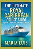The Ultimate Royal Caribbean Cruise Guide For First- timers And Seasoned Travelers: Expert Advice, Insider Tips, Real-Life Stories and Step-by-Step Guidance for an Unforgettable Cruise