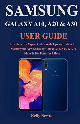 SAMSUNG GALAXY A10, A20 & A30 USER GUIDE: A Beginner to Expert Guide With Tips and Tricks to Master your New Samsung Galaxy A10, A20, & A30 Make it 10x Better in 1 Hour!