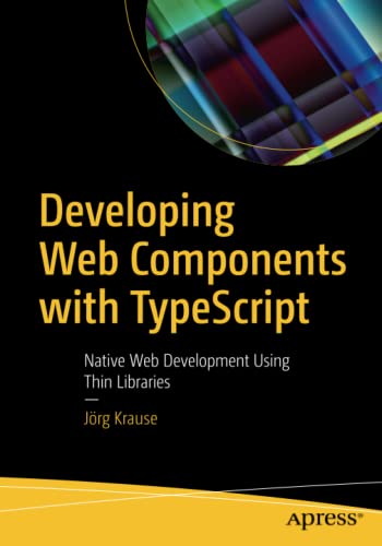 Developing Web Components with TypeScript: Native Web Development Using Thin Libraries Developing Web Components with TypeScript: Native Web Development Using Thin Libraries