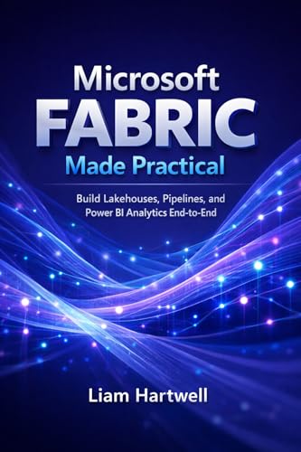 Microsoft Fabric Made Practical: Build Lakehouses, Pipelines, and Power BI Analytics End-to-End (Step-by-Step Projects)